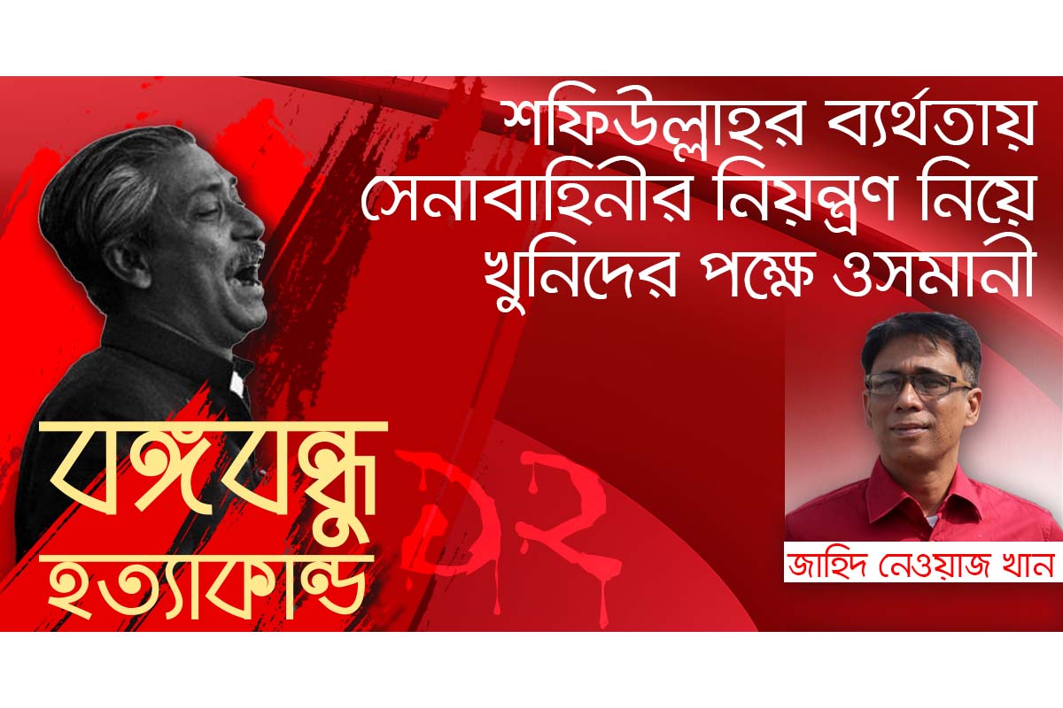 শফিউল্লাহর ব্যর্থতায় সেনাবাহিনীর নিয়ন্ত্রণ নিয়ে খুনিদের পক্ষে ওসমানী