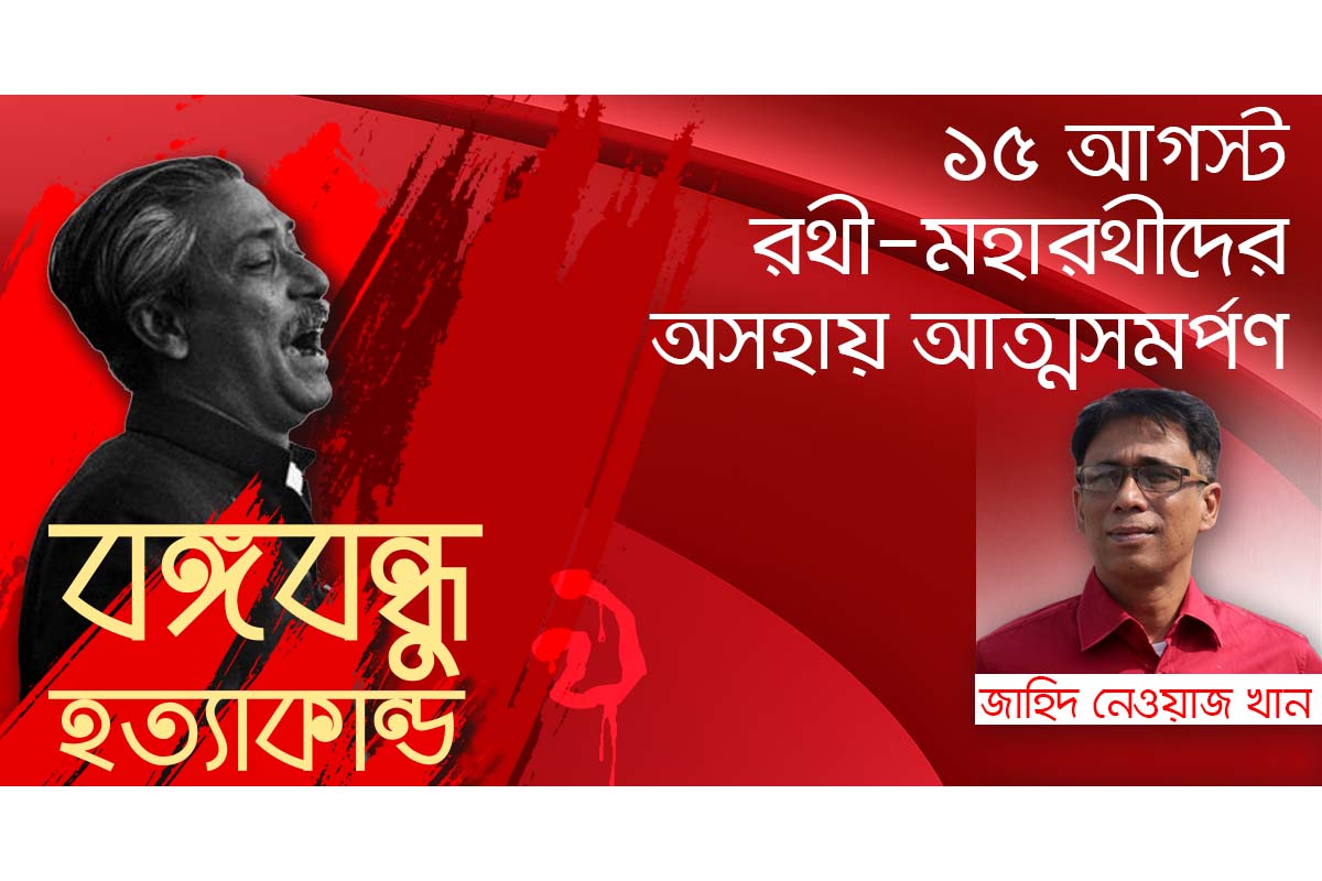 ১৫ আগস্ট রথী-মহারথীদের অসহায় আত্মসমর্পণ