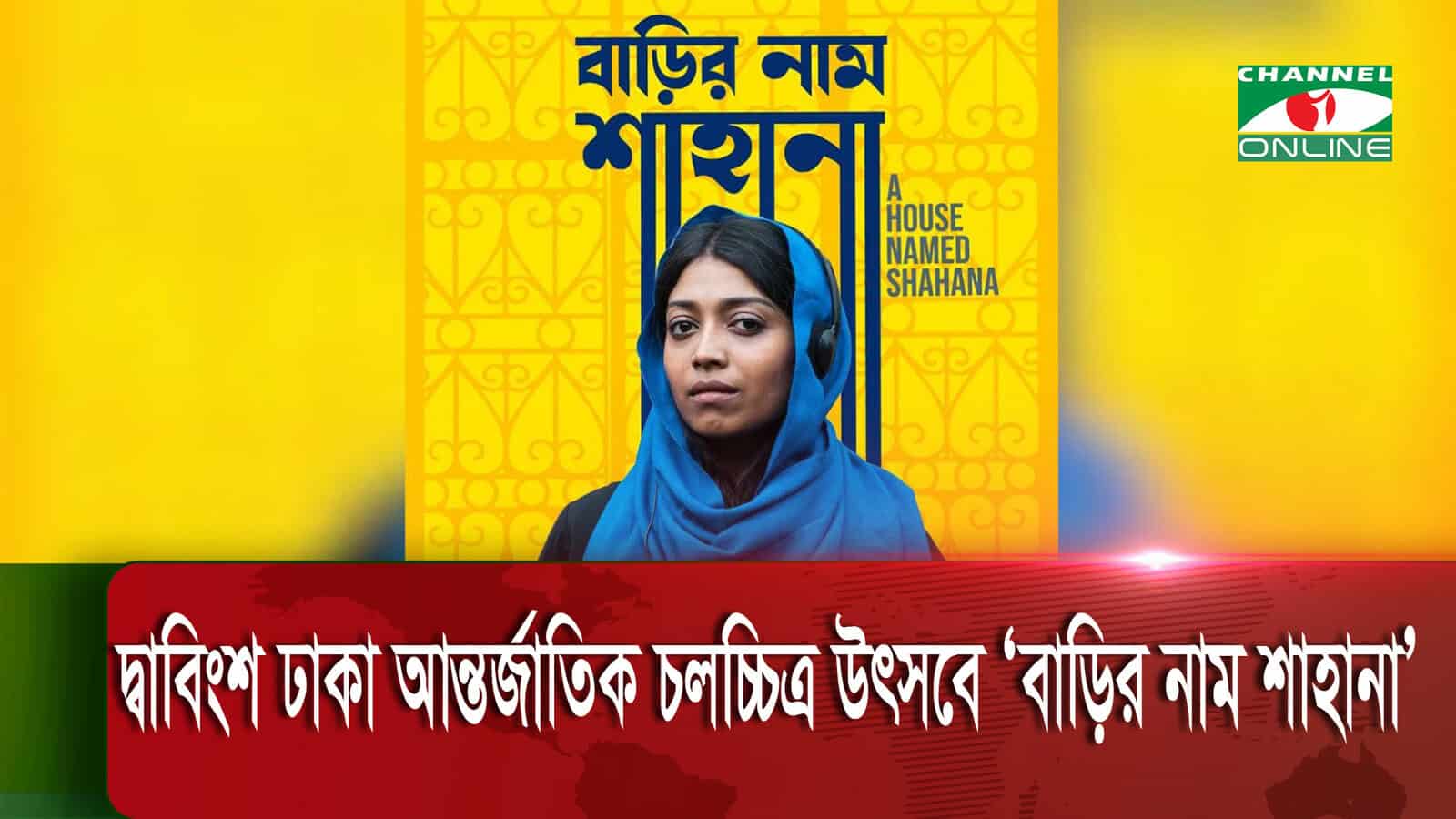 ঢাকা আন্তর্জাতিক চলচ্চিত্র উৎসবে প্রদর্শিত হলো ‘বাড়ির নাম শাহানা’. Channel i News - চ্যানেল আই নিউজ