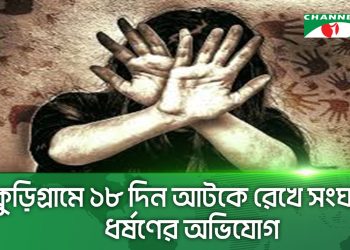 কুড়িগ্রামে ১৮ দিন আটকে রেখে সংঘবদ্ধ ধর্ষণের অভিযোগ