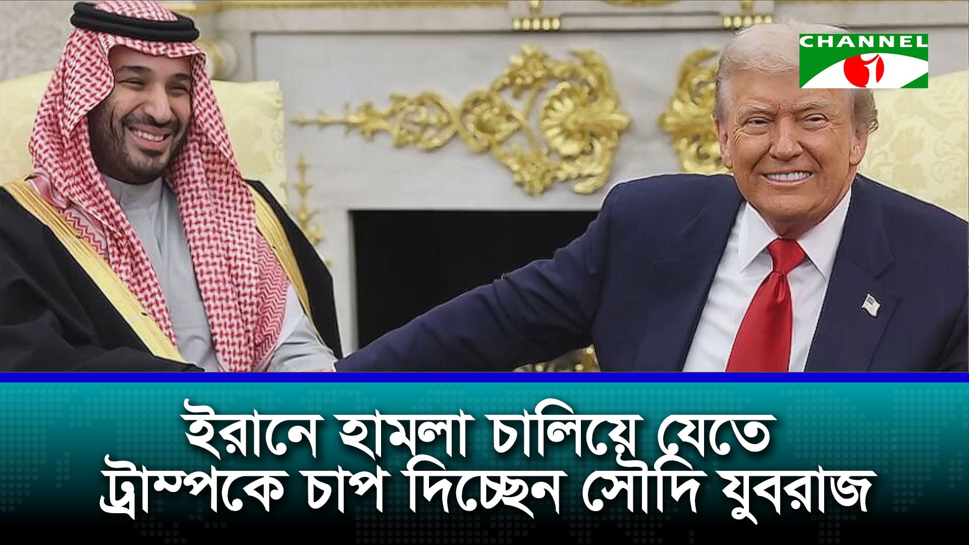 ইরানে হামলা চালিয়ে যেতে ট্রাম্পকে চাপ দিচ্ছেন সৌদি যুবরাজ