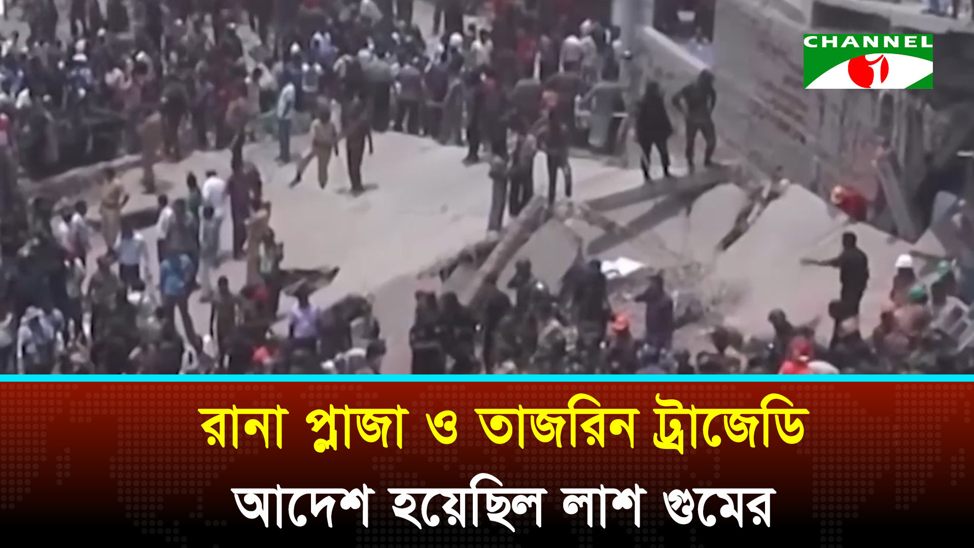 রানা প্লাজা ও তাজরিন ট্রাজেডি: আদেশ হয়েছিল লাশ গুমের