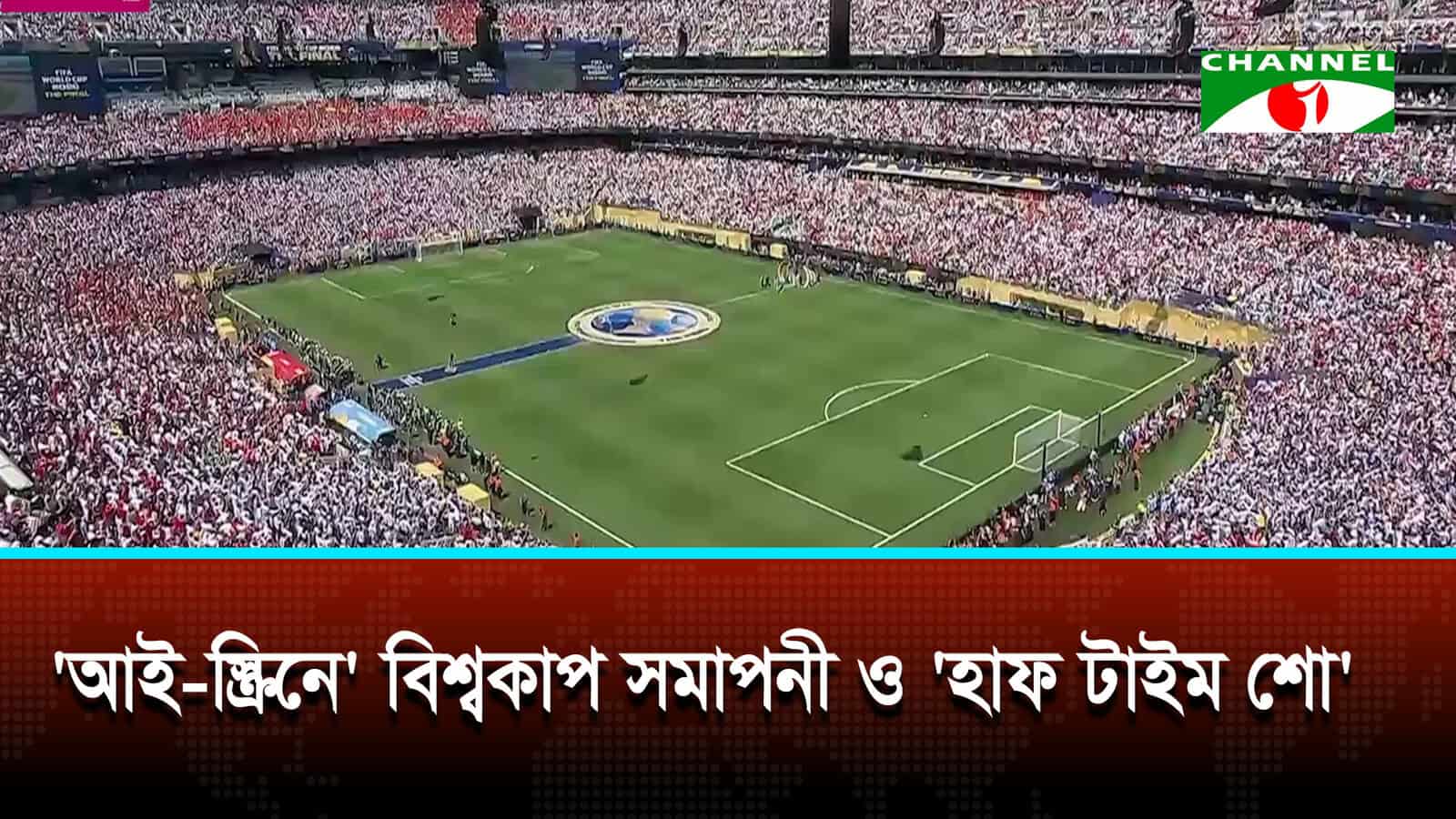 ‘আই-স্ক্রিনে’ বিশ্বকাপ সমাপনী ও ‘হাফ টাইম শো’