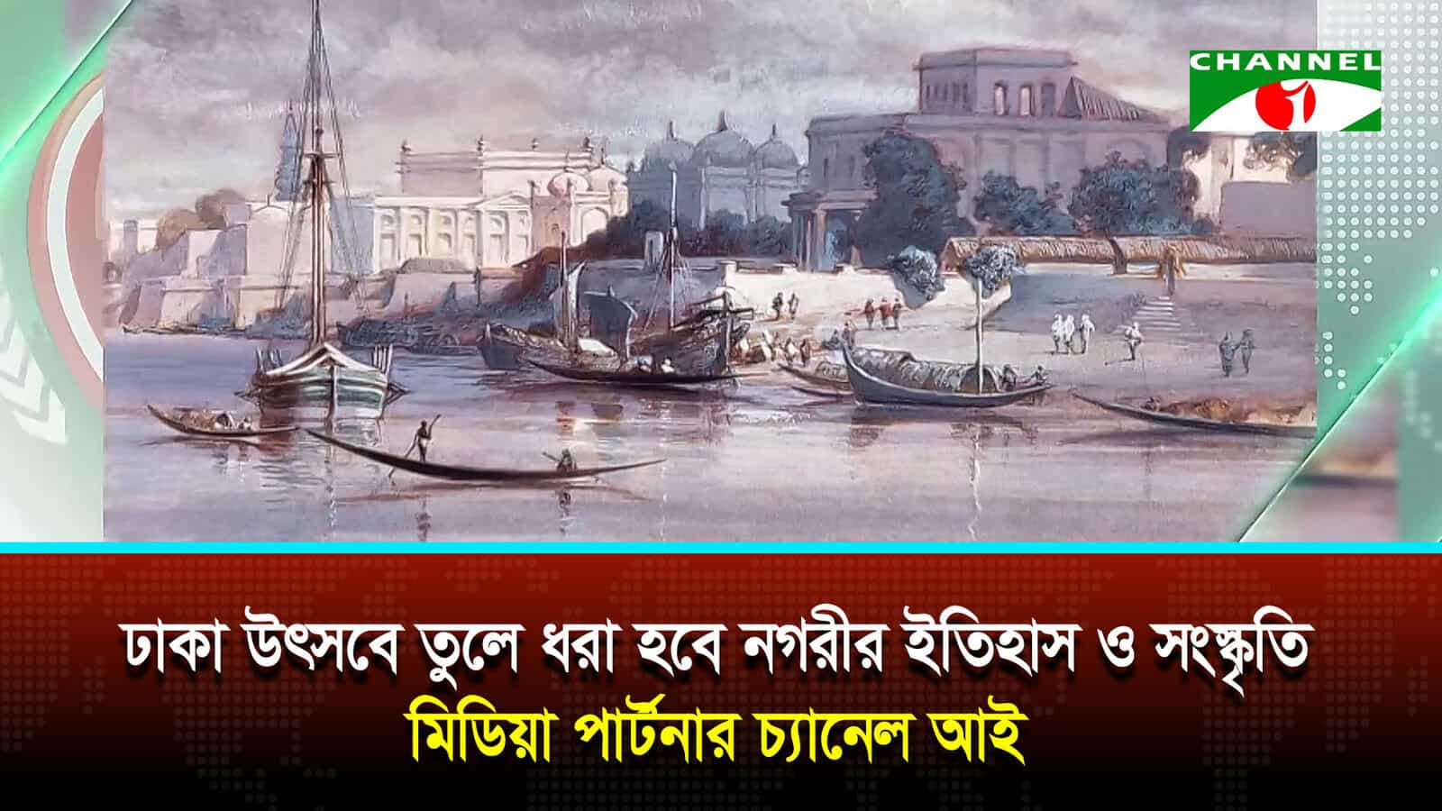 ঢাকা উৎসবে তুলে ধরা হবে নগরীর ইতিহাস ও সংস্কৃতি, মিডিয়া পার্টনার চ্যানেল আই