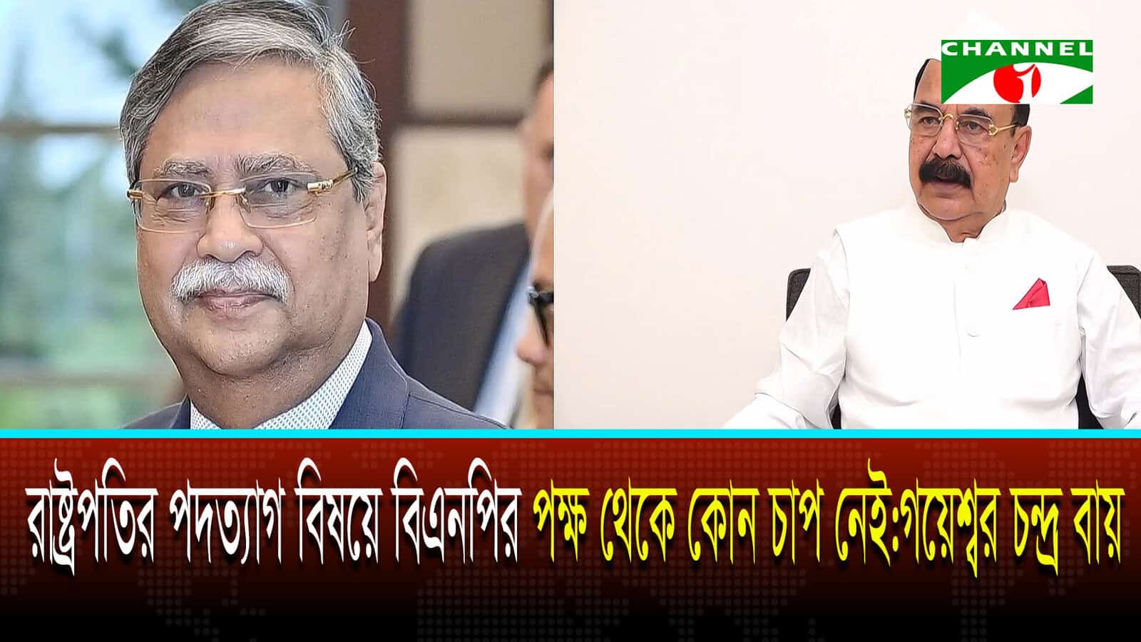 রাষ্ট্রপতির পদত্যাগ বিষয়ে বিএনপির পক্ষ থেকে কোন চাপ নেই: গয়েশ্বর চন্দ্র রায়