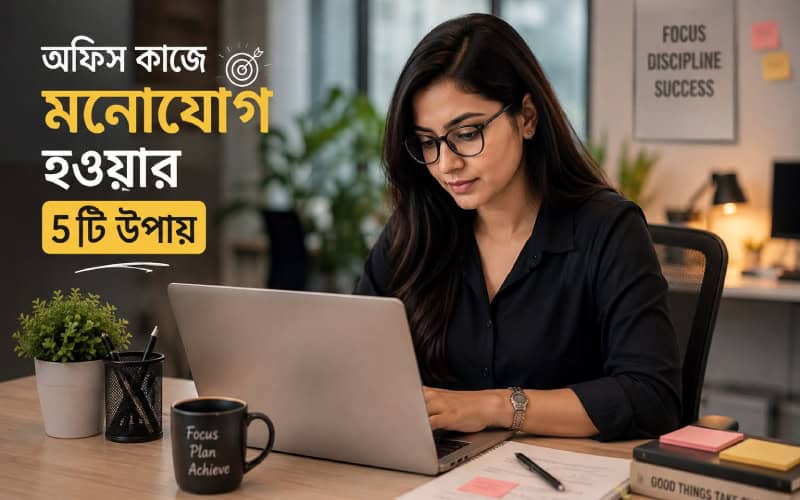 অফিসের কাজে মনোযোগ ধরে রাখার ৫ সহজ উপায়