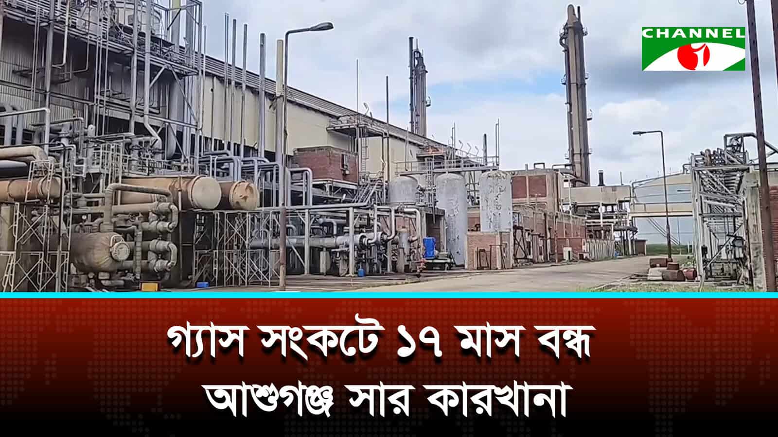গ্যাস সংকটে ১৭ মাস বন্ধ আশুগঞ্জ সার কারখানা