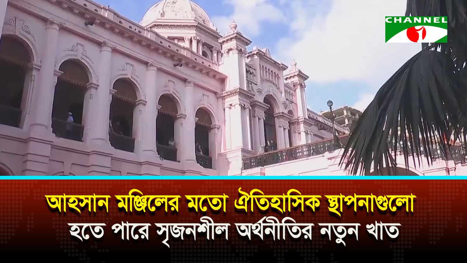 আহসান মঞ্জিলের মতো ঐতিহাসিক স্থাপনাগুলো হতে পারে সৃজনশীল অর্থনীতির নতুন খাত